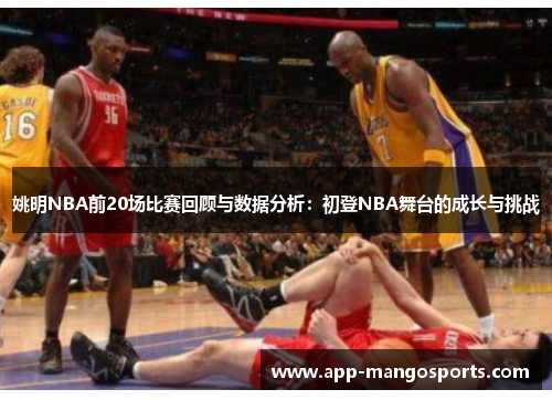 姚明NBA前20场比赛回顾与数据分析：初登NBA舞台的成长与挑战