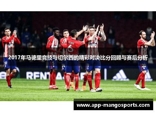 2017年马德里竞技与切尔西的精彩对决比分回顾与赛后分析