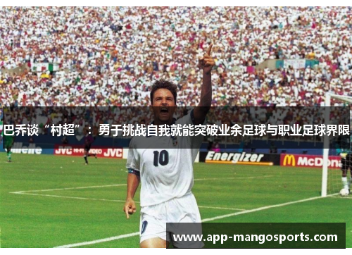 巴乔谈“村超”：勇于挑战自我就能突破业余足球与职业足球界限