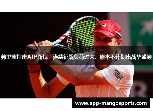 弗里茨抨击ATP新规：连续征战负荷过大，原本不计划出战华盛顿
