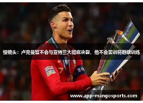 慢镜头：卢克曼暂不会与亚特兰大彻底决裂，他不会罢训将继续训练
