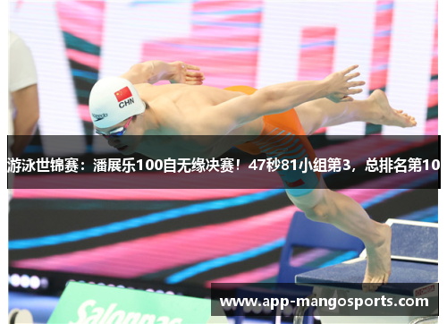 游泳世锦赛：潘展乐100自无缘决赛！47秒81小组第3，总排名第10